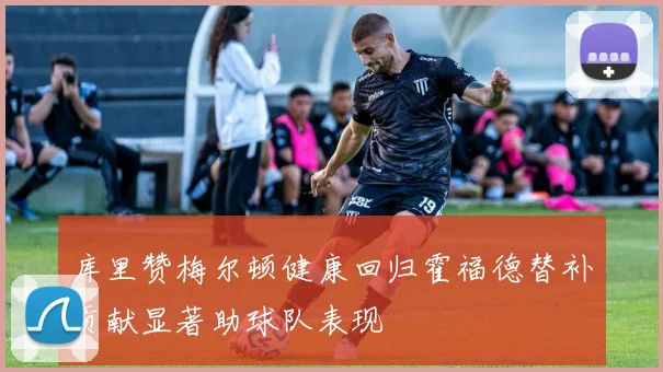 库里赞梅尔顿健康回归霍福德替补贡献显著助球队表现