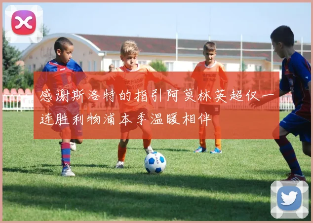 感谢斯洛特的指引阿莫林英超仅一连胜利物浦本季温暖相伴