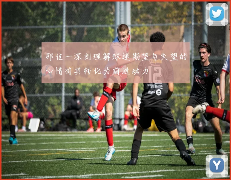 邵佳一深刻理解球迷期望与失望的心情将其转化为前进动力
