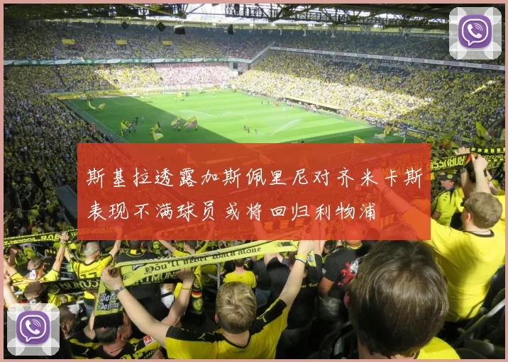斯基拉透露加斯佩里尼对齐米卡斯表现不满球员或将回归利物浦