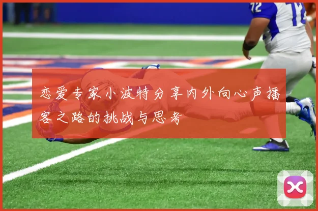 恋爱专家小波特分享内外向心声播客之路的挑战与思考