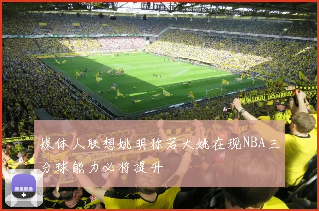 媒体人联想姚明称若大姚在现NBA三分球能力必将提升