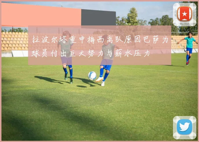 拉波尔塔重申梅西离队原因巴萨为球员付出巨大努力与薪水压力