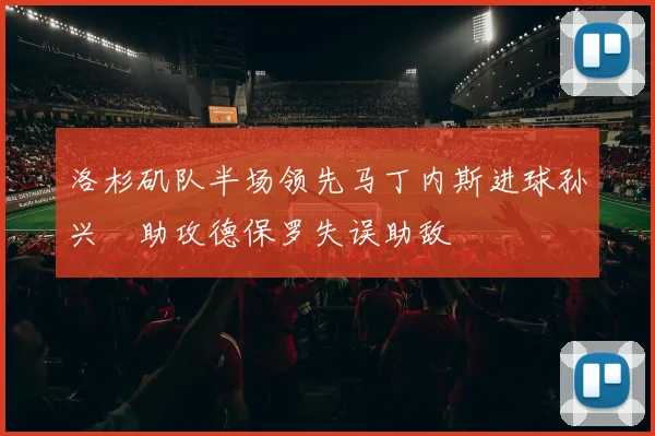 洛杉矶队半场领先马丁内斯进球孙兴慜助攻德保罗失误助敌