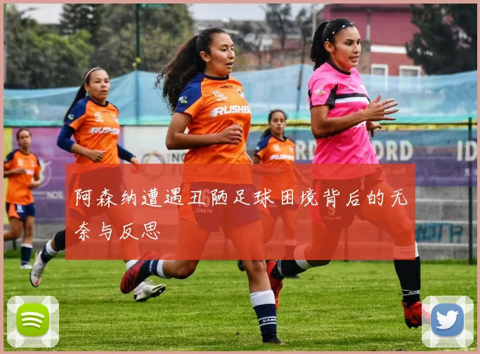 阿森纳遭遇丑陋足球困境背后的无奈与反思