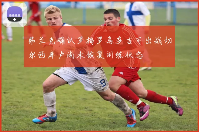 弗兰克确认罗梅罗乌多吉可出战切尔西库卢尚未恢复训练状态