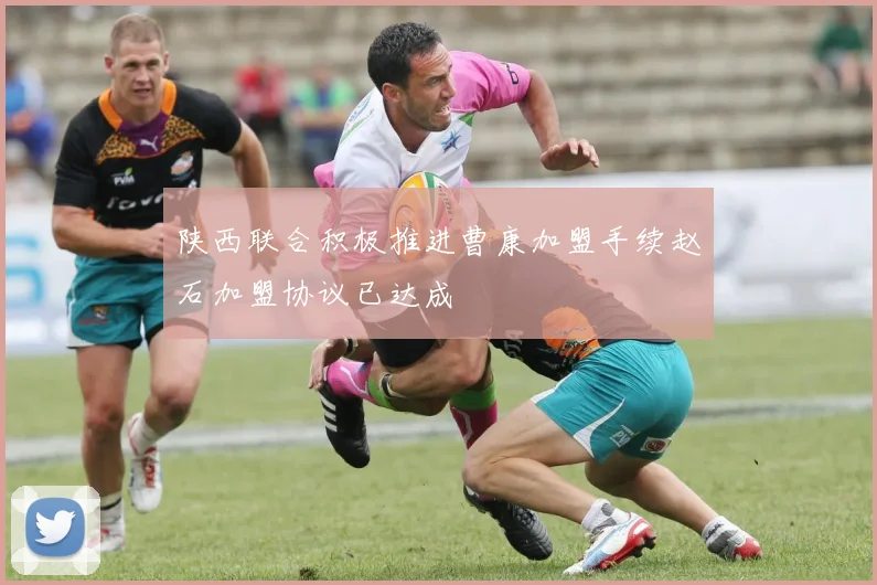 陕西联合积极推进曹康加盟手续赵石加盟协议已达成