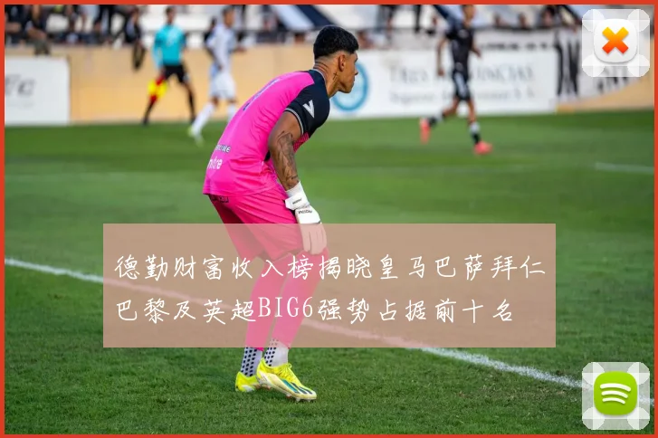 德勤财富收入榜揭晓皇马巴萨拜仁巴黎及英超BIG6强势占据前十名